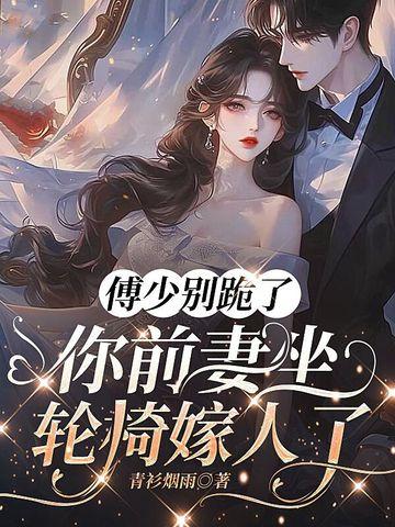 傅少别跪了,你前妻坐轮椅嫁人了 傅少别跪了,你前妻坐轮椅嫁人了