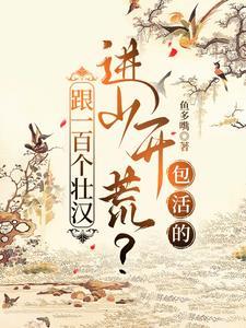 跟一百个壮汉进山开荒?包活的 跟一百个壮汉进山开荒?包活的