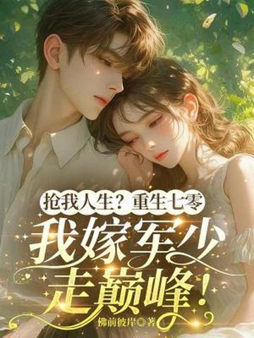 抢我人生?重生七零,我嫁军少走巅峰! 抢我人生?重生七零,我嫁军少走巅峰!