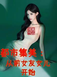都市集美:从前女友女儿开始 都市集美:从前女友女儿开始