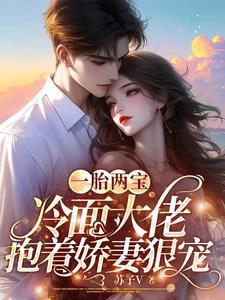 一胎两宝,冷面大佬抱着娇妻狠宠 一胎两宝,冷面大佬抱着娇妻狠宠