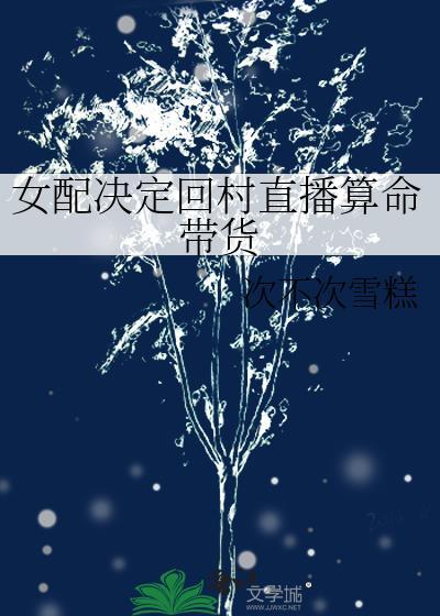 女配决定回村直播算命带货 女配决定回村直播算命带货