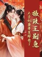 摄政王别急,太子妃要带崽嫁你了 摄政王别急,太子妃要带崽嫁你了