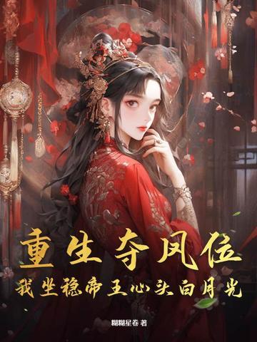 重生夺凤位,我坐稳帝王心头白月光 重生夺凤位,我坐稳帝王心头白月光